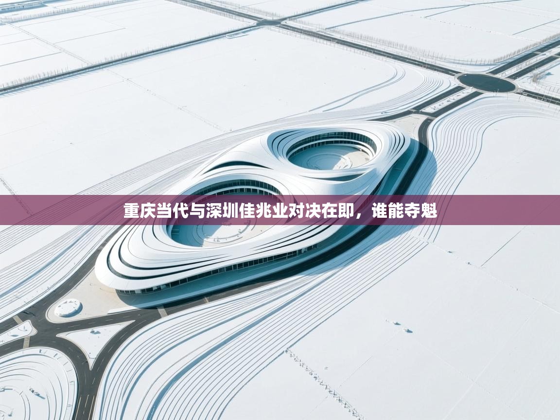 重庆当代与深圳佳兆业对决在即，谁能夺魁