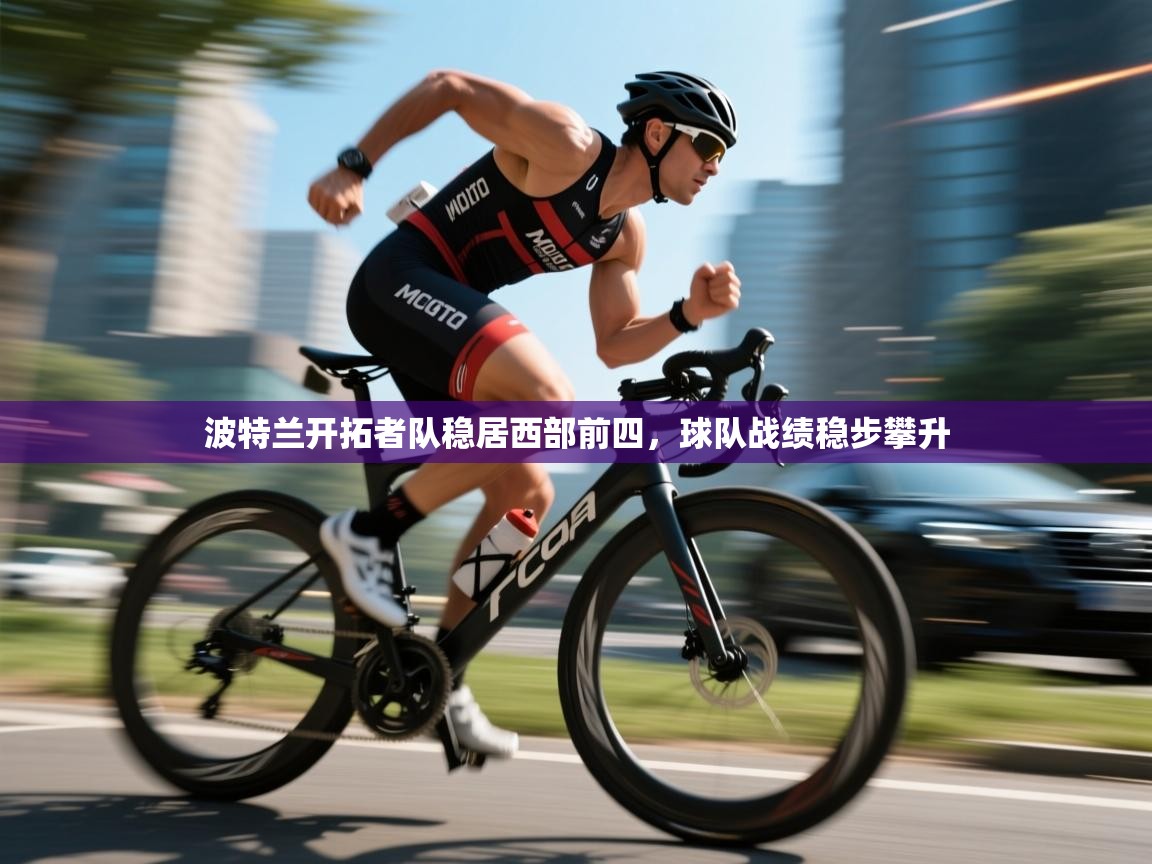 波特兰开拓者队稳居西部前四，球队战绩稳步攀升