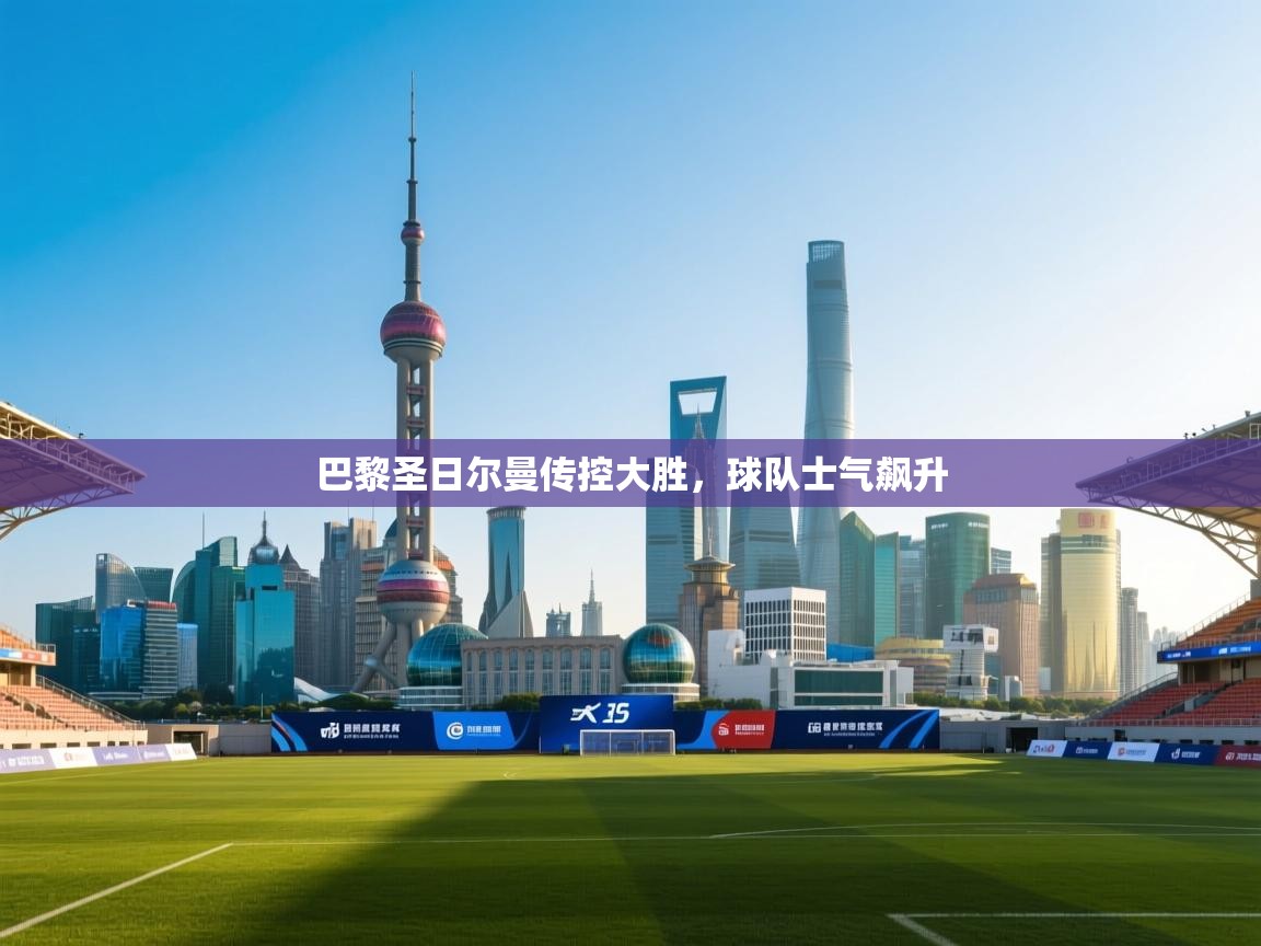 巴黎圣日尔曼传控大胜，球队士气飙升