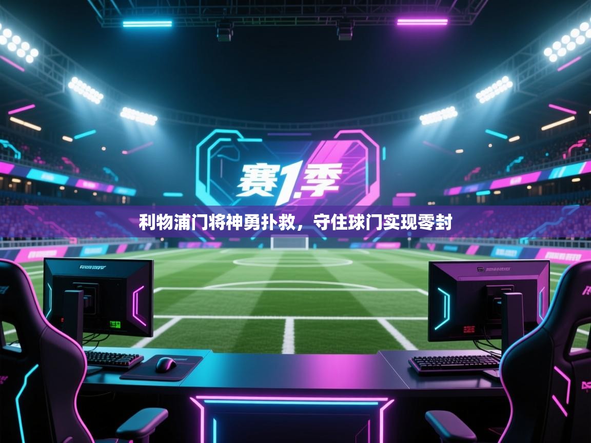 利物浦门将神勇扑救，守住球门实现零封