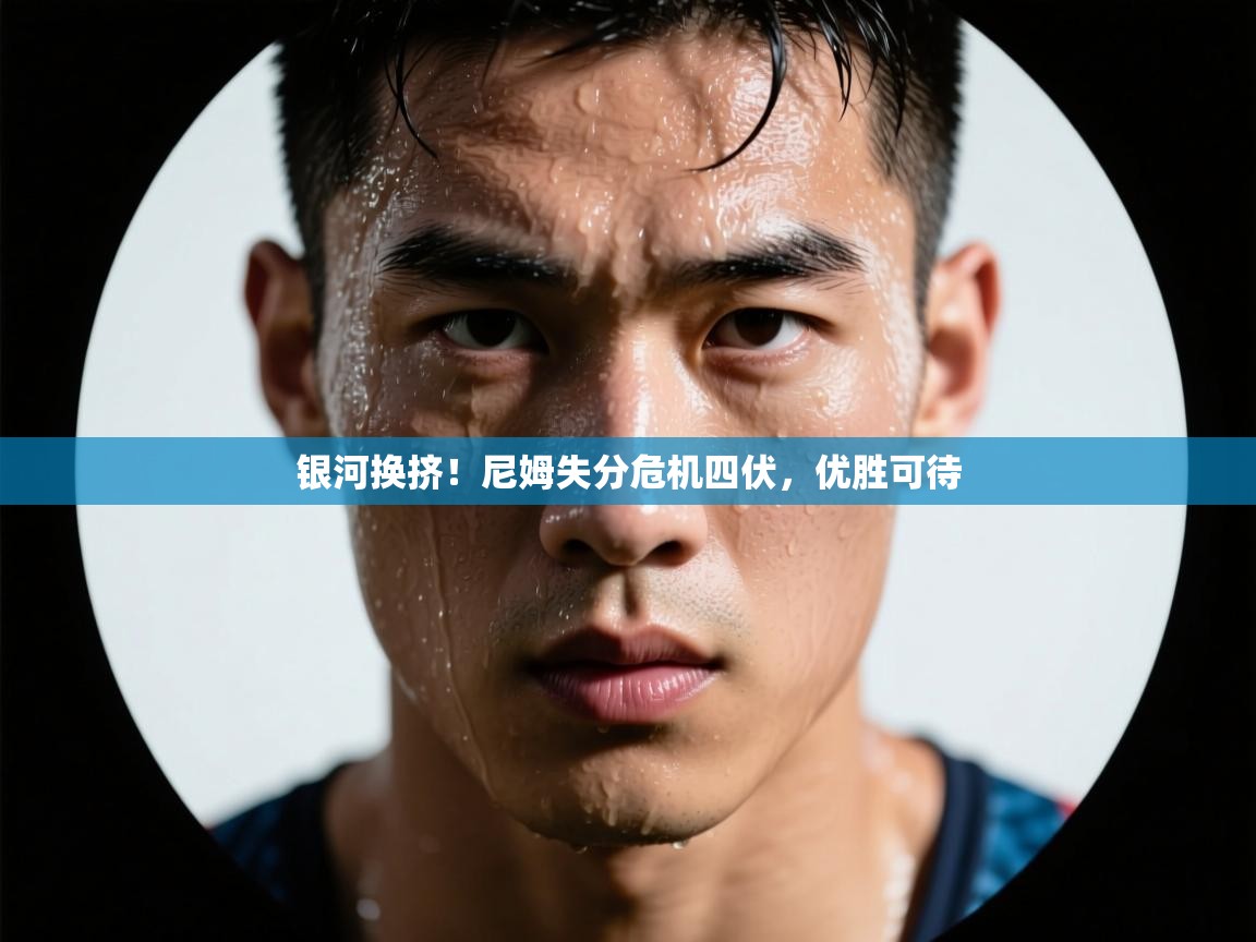 银河换挤！尼姆失分危机四伏，优胜可待