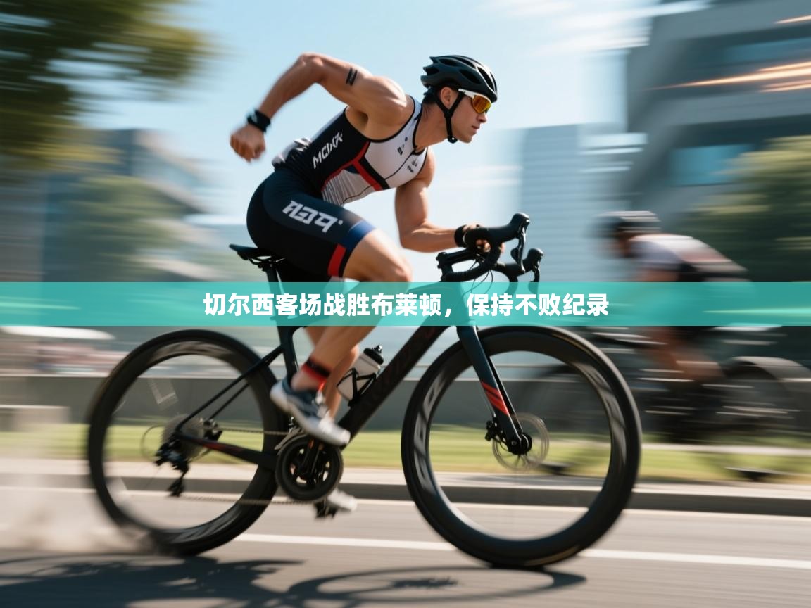 切尔西客场战胜布莱顿，保持不败纪录