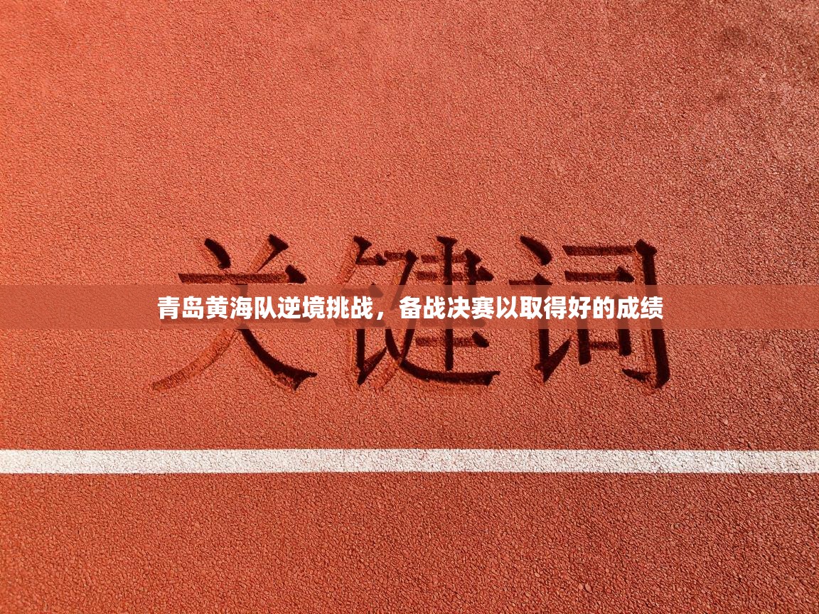 青岛黄海队逆境挑战，备战决赛以取得好的成绩