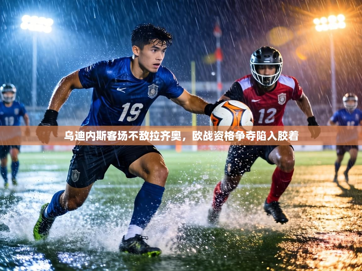乌迪内斯客场不敌拉齐奥，欧战资格争夺陷入胶着