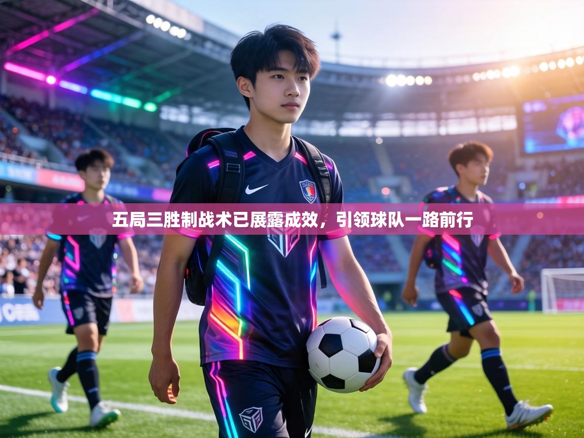 五局三胜制战术已展露成效,引领球队一路前行 第1张