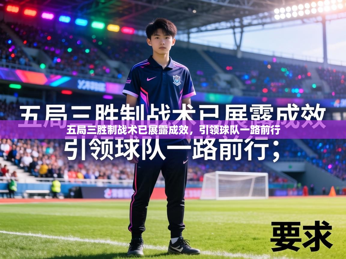 五局三胜制战术已展露成效,引领球队一路前行 第2张